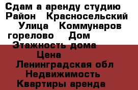 Сдам а аренду студию › Район ­ Красносельский › Улица ­ Коммунаров(горелово) › Дом ­ 188/3 › Этажность дома ­ 16 › Цена ­ 2 000 - Ленинградская обл. Недвижимость » Квартиры аренда   